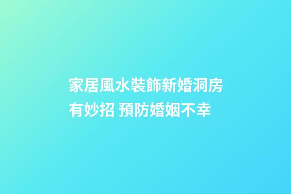家居風水裝飾新婚洞房有妙招 預防婚姻不幸